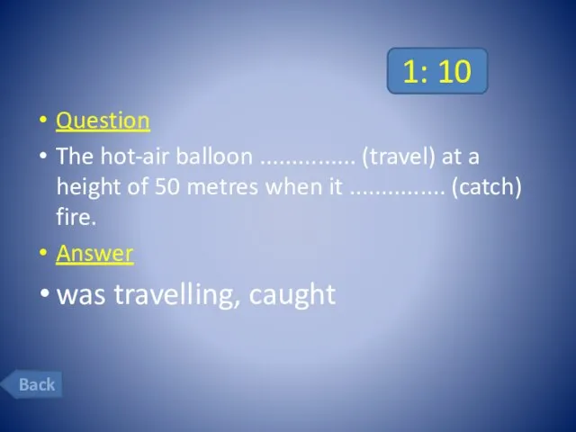 1: 10 Question The hot-air balloon ............... (travel) at a height