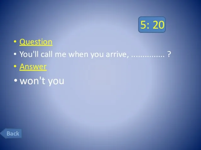 5: 20 Question You'll call me when you arrive, ............... ? Answer won't you Back