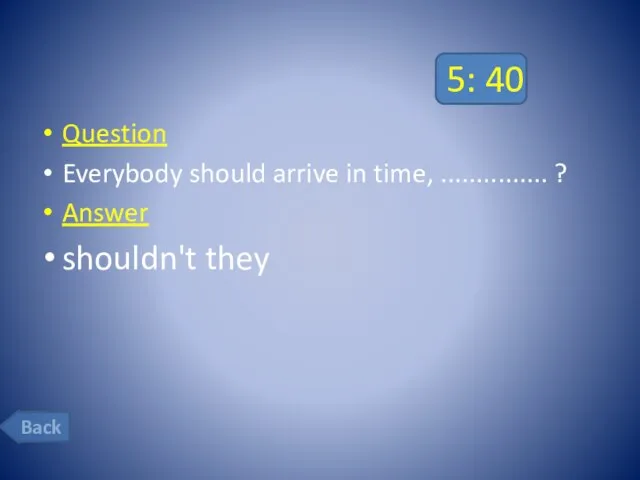 5: 40 Question Everybody should arrive in time, ............... ? Answer shouldn't they Back