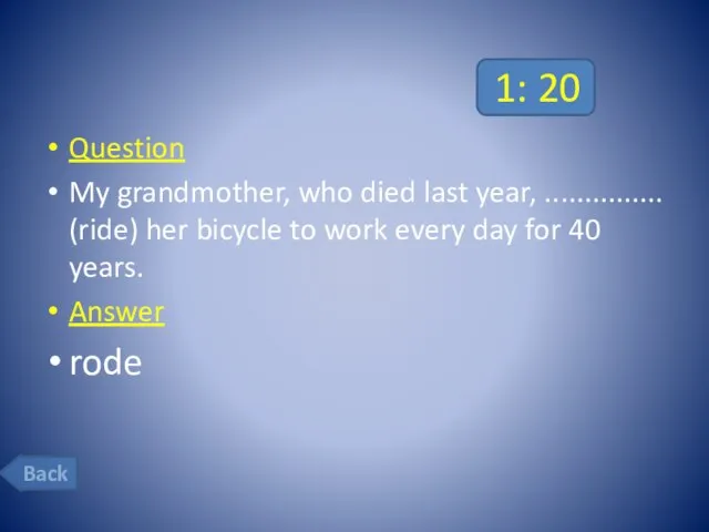 1: 20 Question My grandmother, who died last year, ............... (ride)