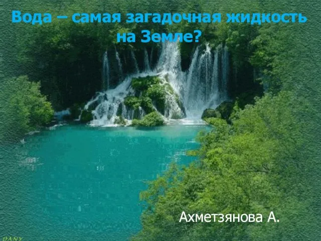 Вода – самая загадочная жидкость на Земле? Ахметзянова А.