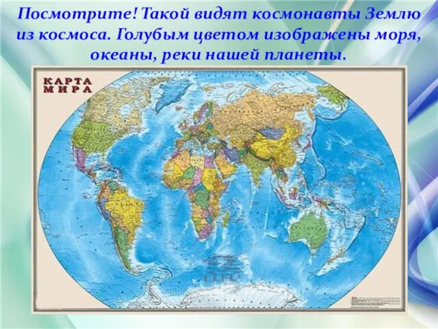 Посмотрите! Такой видят космонавты Землю из космоса. Голубым цветом изображены моря, океаны, реки нашей планеты.