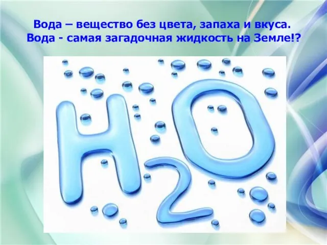 Вода – вещество без цвета, запаха и вкуса. Вода - самая загадочная жидкость на Земле!?