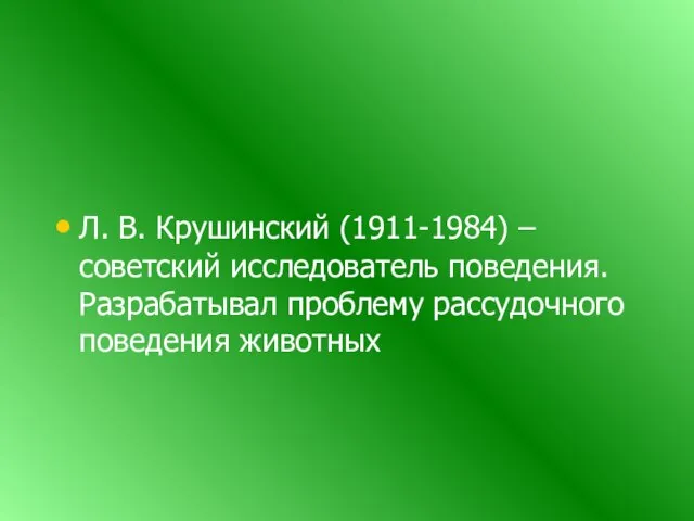 Л. В. Крушинский (1911-1984) – советский исследователь поведения. Разрабатывал проблему рассудочного поведения животных