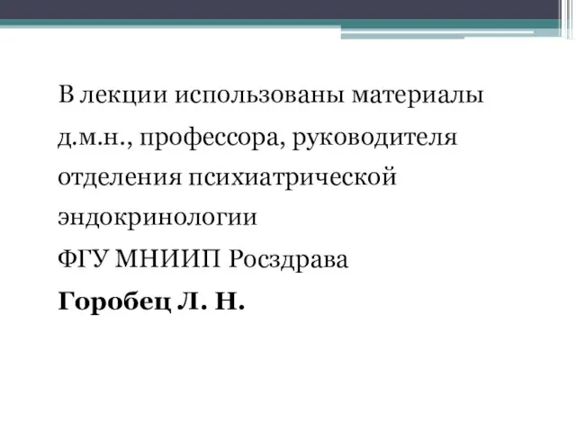 В лекции использованы материалы д.м.н., профессора, руководителя отделения психиатрической эндокринологии ФГУ МНИИП Росздрава Горобец Л. Н.