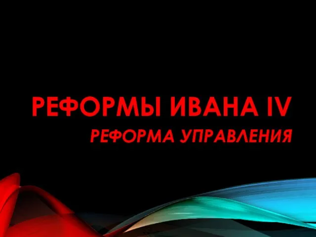 РЕФОРМЫ ИВАНА IV РЕФОРМА УПРАВЛЕНИЯ