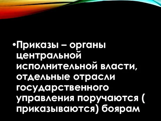 Приказы – органы центральной исполнительной власти, отдельные отрасли государственного управления поручаются ( приказываются) боярам