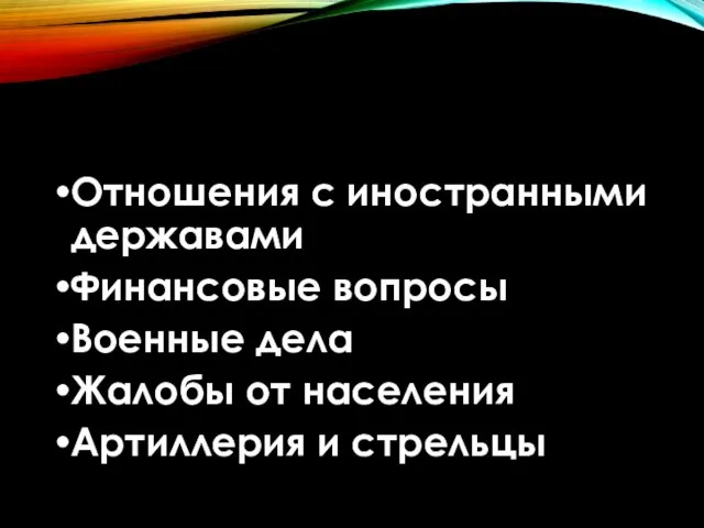 Отношения с иностранными державами Финансовые вопросы Военные дела Жалобы от населения Артиллерия и стрельцы