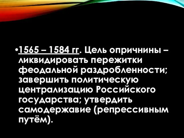 1565 – 1584 гг. Цель опричнины – ликвидировать пережитки феодальной раздробленности;