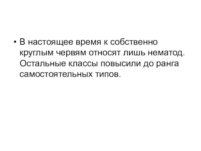 В настоящее время к собственно круглым червям относят лишь нематод. Остальные