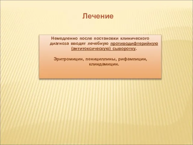 Лечение Немедленно после постановки клинического диагноза вводят лечебную противодифтерийную (антитоксическую) сыворотку. Эритромицин, пенициллины, рифампицин, клиндамицин.