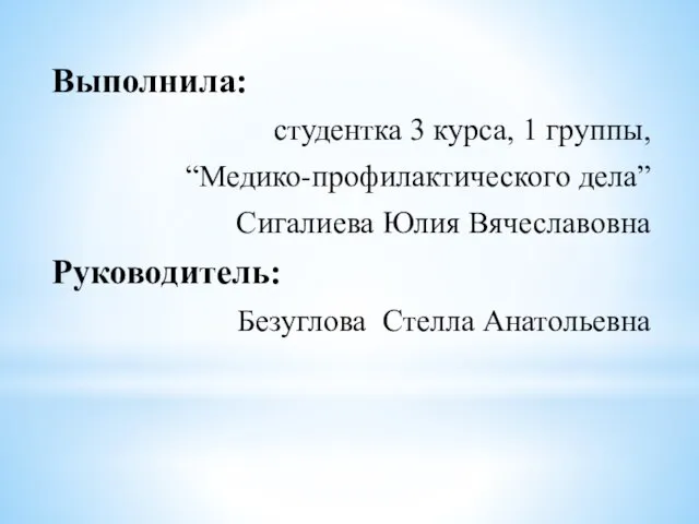 Выполнила: студентка 3 курса, 1 группы, “Медико-профилактического дела” Сигалиева Юлия Вячеславовна Руководитель: Безуглова Стелла Анатольевна