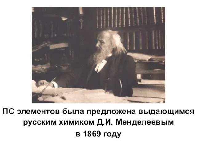 ПС элементов была предложена выдающимся русским химиком Д.И. Менделеевым в 1869 году