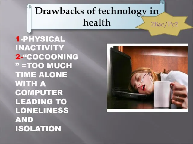 Drawbacks of technology in health 1-PHYSICAL INACTIVITY 2-“COCOONING” =TOO MUCH TIME