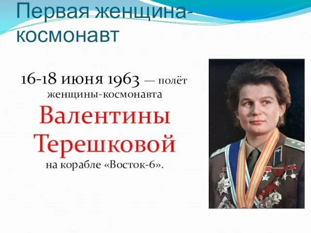 Первая женщина-космонавт 16-18 июня 1963 — полёт женщины-космонавта Валентины Терешковой на корабле «Восток-6».