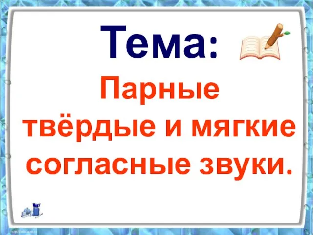 Тема: Парные твёрдые и мягкие согласные звуки.