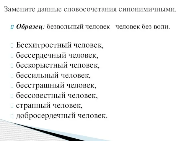 Образец: безвольный человек –человек без воли. Бесхитростный человек, бессердечный человек, бескорыстный