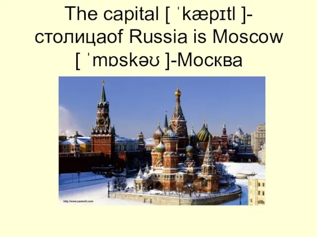 The capital [ ˈkæpɪtl ]- cтолицаof Russia is Moscow [ ˈmɒskəʊ ]-Moсква