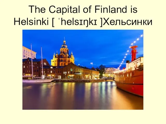 The Capital of Finland is Helsinki [ ˈhelsɪŋkɪ ]Хельсинки