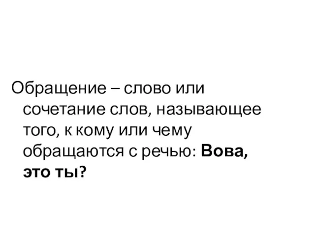 Обращение – слово или сочетание слов, называющее того, к кому или