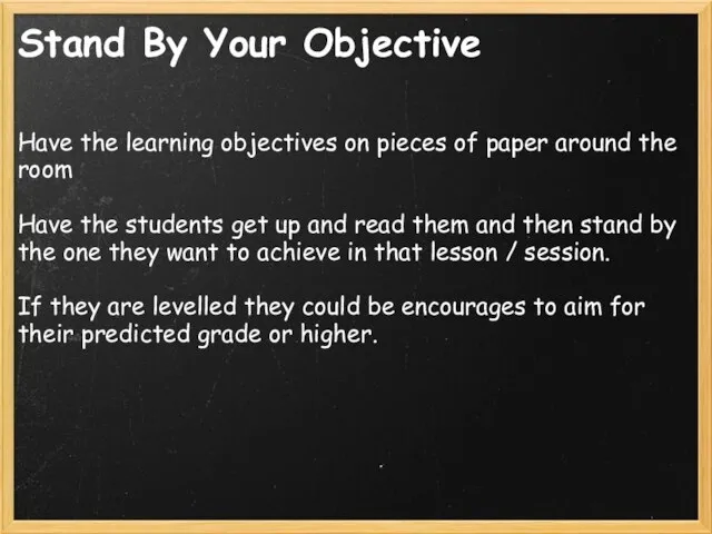 Stand By Your Objective Have the learning objectives on pieces of