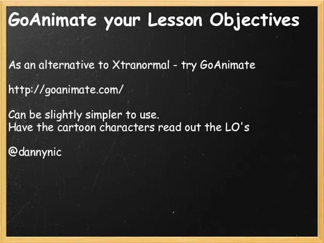 GoAnimate your Lesson Objectives As an alternative to Xtranormal - try