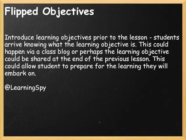 Flipped Objectives Introduce learning objectives prior to the lesson - students