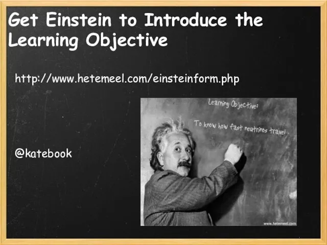 Get Einstein to Introduce the Learning Objective http://www.hetemeel.com/einsteinform.php @katebook