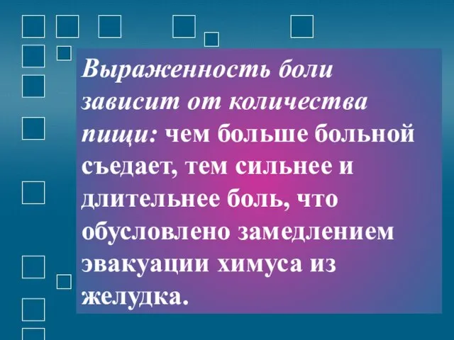 Выраженность боли зависит от количества пищи: чем больше больной съедает, тем