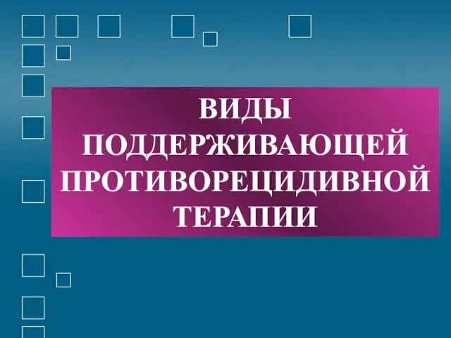 ВИДЫ ПОДДЕРЖИВАЮЩЕЙ ПРОТИВОРЕЦИДИВНОЙ ТЕРАПИИ