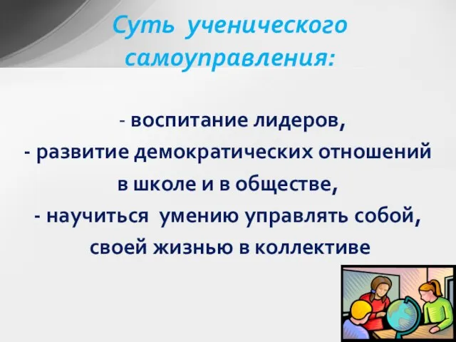 Суть ученического самоуправления: - воспитание лидеров, - развитие демократических отношений в