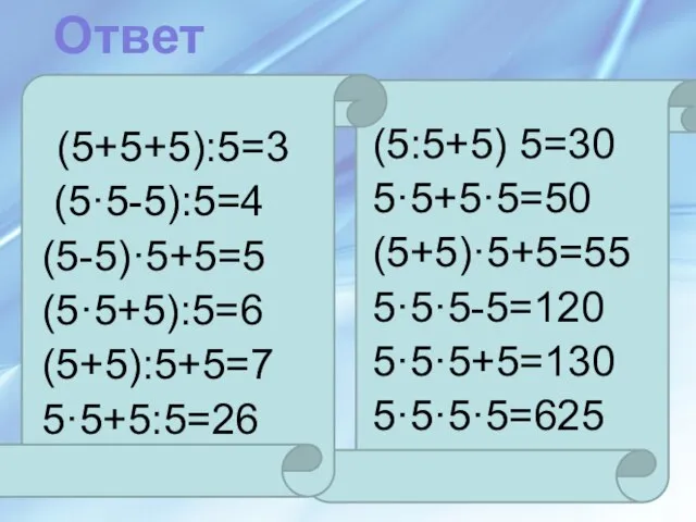 (5+5+5):5=3 (5·5-5):5=4 (5-5)·5+5=5 (5·5+5):5=6 (5+5):5+5=7 5·5+5:5=26 (5:5+5) 5=30 5·5+5·5=50 (5+5)·5+5=55 5·5·5-5=120 5·5·5+5=130 5·5·5·5=625 Ответ