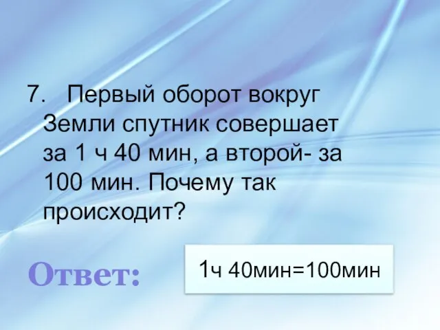 1ч 40мин=100мин 7. Первый оборот вокруг Земли спутник совершает за 1