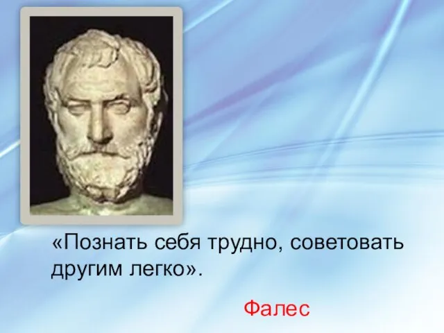 «Познать себя трудно, советовать другим легко». Фалес