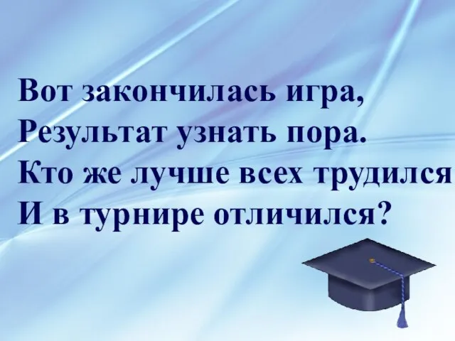 Вот закончилась игра, Результат узнать пора. Кто же лучше всех трудился И в турнире отличился?