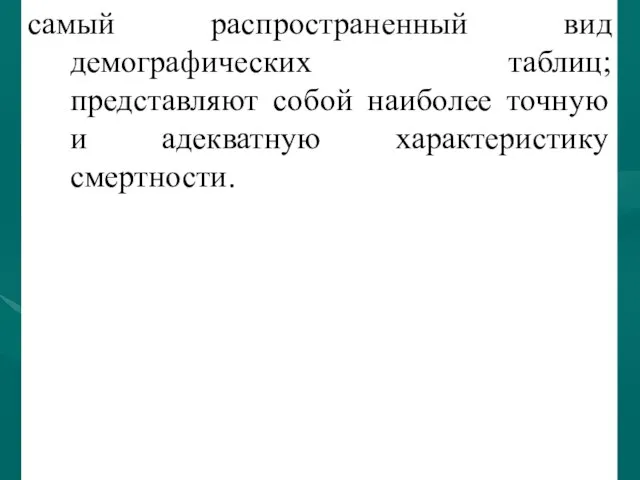 самый распространенный вид демографических таблиц; представляют собой наиболее точную и адекватную характеристику смертности.