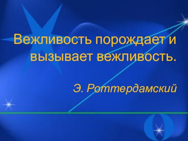 Вежливость порождает и вызывает вежливость. Э. Роттердамский