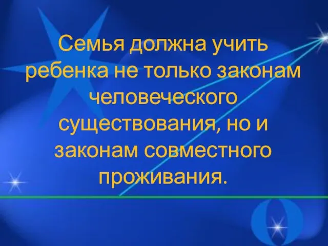 Семья должна учить ребенка не только законам человеческого существования, но и законам совместного проживания.