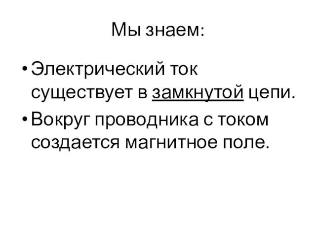 Мы знаем: Электрический ток существует в замкнутой цепи. Вокруг проводника с током создается магнитное поле.