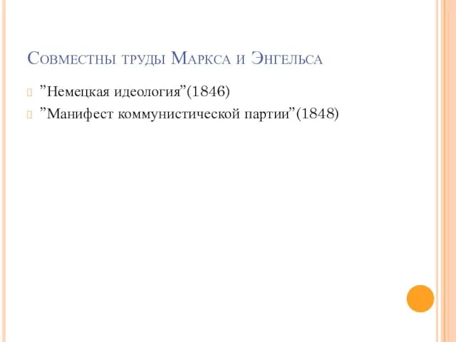 Совместны труды Маркса и Энгельса ”Немецкая идеология”(1846) ”Манифест коммунистической партии”(1848)