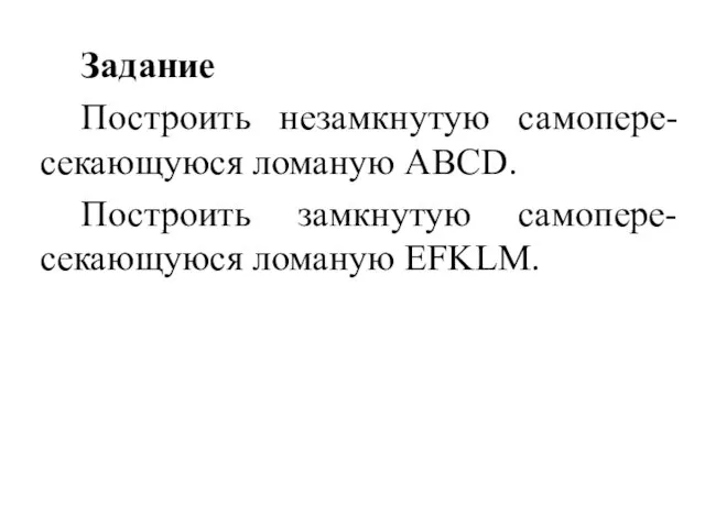 Задание Построить незамкнутую самопере-секающуюся ломаную АВСD. Построить замкнутую самопере-секающуюся ломаную EFKLM.