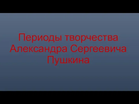 Периоды творчества Александра Сергеевича Пушкина