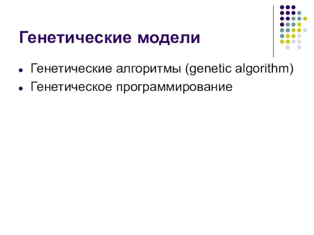 Генетические модели Генетические алгоритмы (genetic algorithm) Генетическое программирование