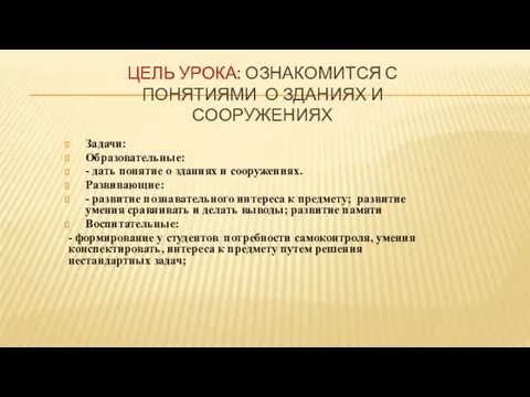 ЦЕЛЬ УРОКА: ОЗНАКОМИТСЯ С ПОНЯТИЯМИ О ЗДАНИЯХ И СООРУЖЕНИЯХ Задачи: Образовательные: