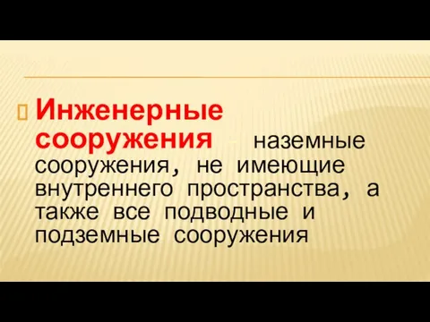 Инженерные сооружения – наземные сооружения, не имеющие внутреннего пространства, а также все подводные и подземные сооружения