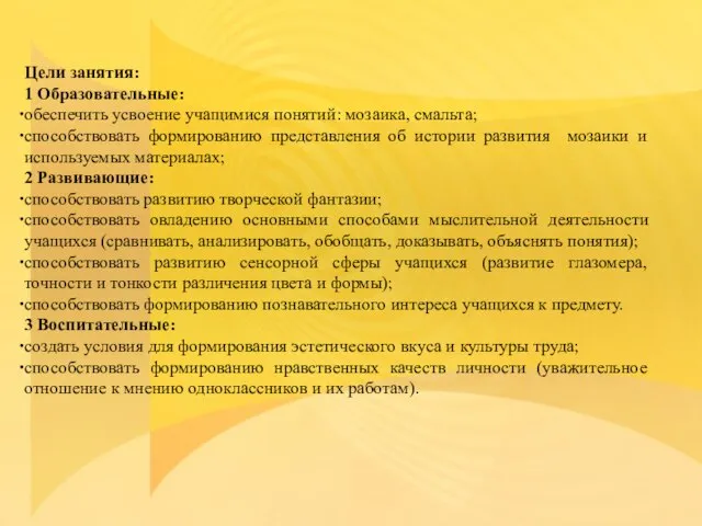 Цели занятия: 1 Образовательные: обеспечить усвоение учащимися понятий: мозаика, смальта; способствовать