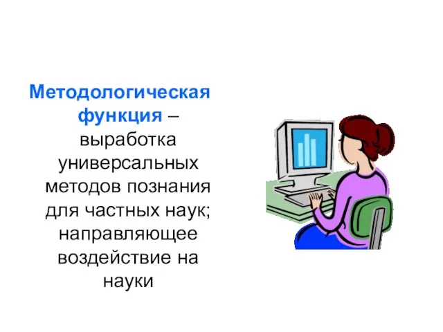 Методологическая функция – выработка универсальных методов познания для частных наук; направляющее воздействие на науки