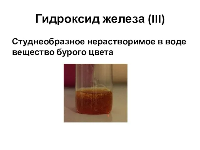 Гидроксид железа (III) Студнеобразное нерастворимое в воде вещество бурого цвета