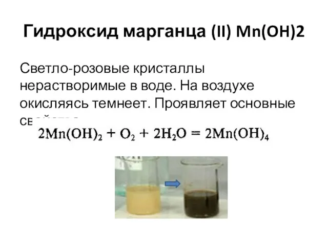 Гидроксид марганца (II) Mn(OH)2 Светло-розовые кристаллы нерастворимые в воде. На воздухе окисляясь темнеет. Проявляет основные свойства