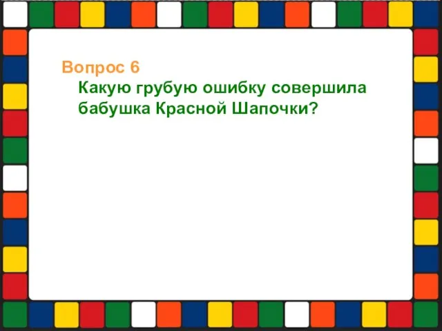 Вопрос 6 Какую грубую ошибку совершила бабушка Красной Шапочки?